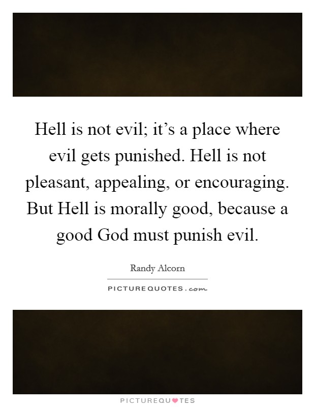 Hell is not evil; it's a place where evil gets punished. Hell is not pleasant, appealing, or encouraging. But Hell is morally good, because a good God must punish evil Picture Quote #1
