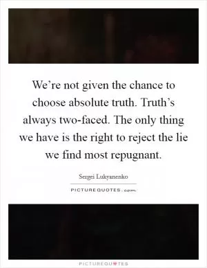 We’re not given the chance to choose absolute truth. Truth’s always two-faced. The only thing we have is the right to reject the lie we find most repugnant Picture Quote #1
