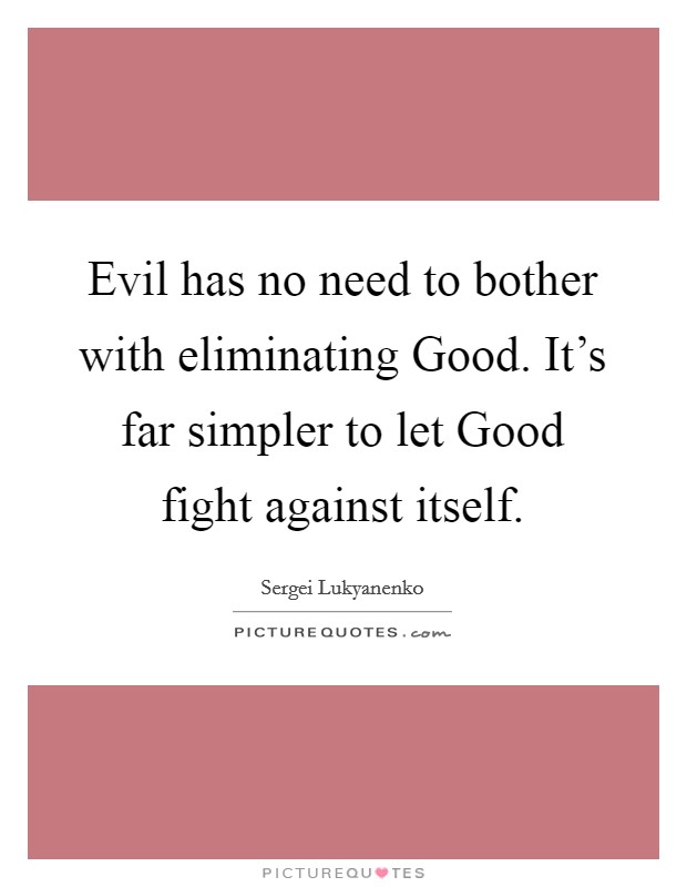 Evil has no need to bother with eliminating Good. It's far simpler to let Good fight against itself Picture Quote #1