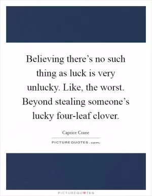 Believing there’s no such thing as luck is very unlucky. Like, the worst. Beyond stealing someone’s lucky four-leaf clover Picture Quote #1