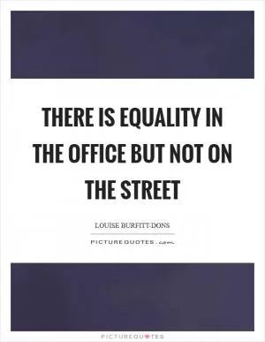 There is equality in the office but not on the street Picture Quote #1