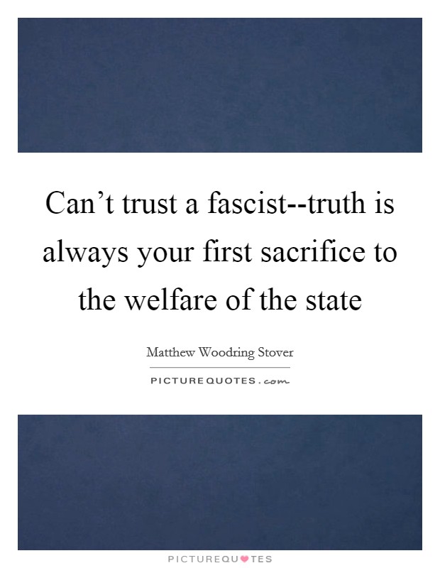 Can't trust a fascist--truth is always your first sacrifice to the welfare of the state Picture Quote #1