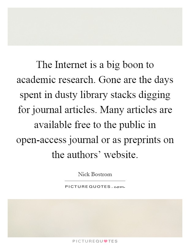 The Internet is a big boon to academic research. Gone are the days spent in dusty library stacks digging for journal articles. Many articles are available free to the public in open-access journal or as preprints on the authors' website Picture Quote #1