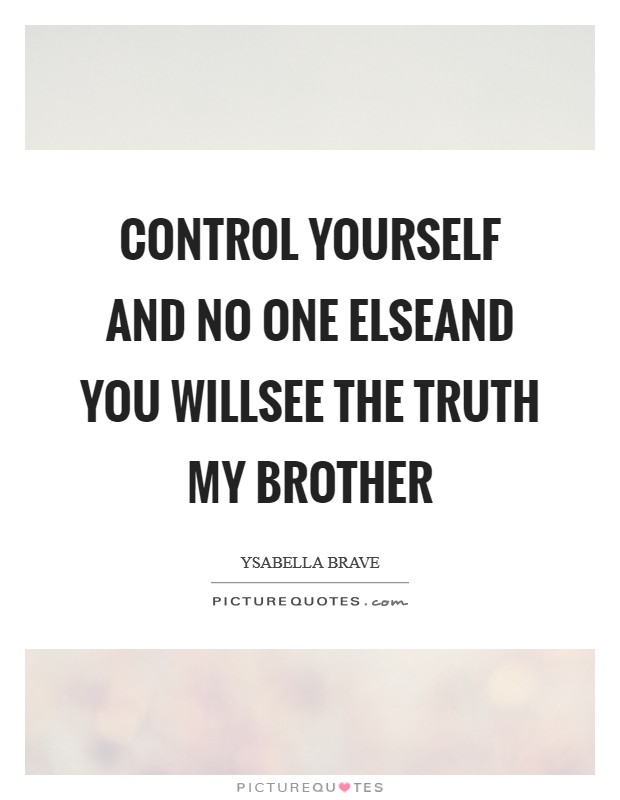 Control yourself and no one elseAnd you willsee the Truth my brother Picture Quote #1