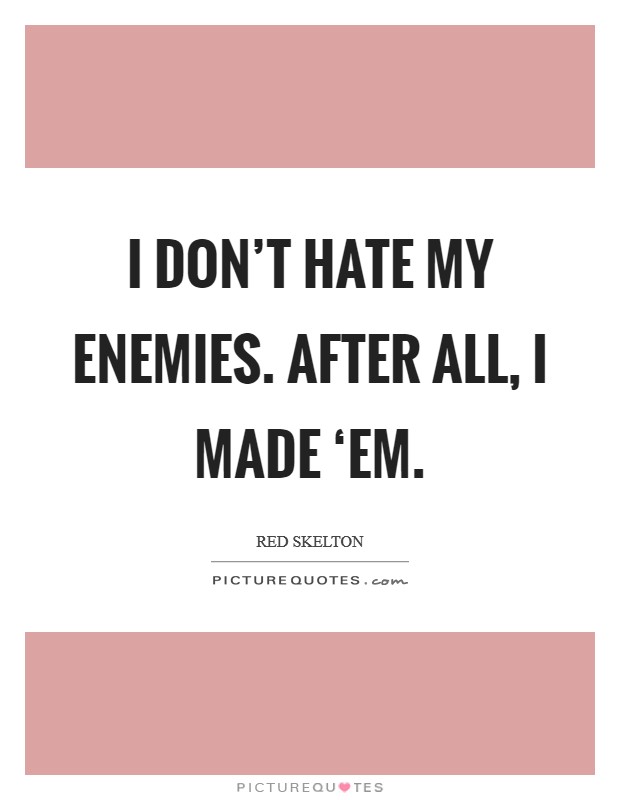 I don't hate my enemies. After all, I made ‘em Picture Quote #1