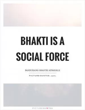Bhakti is a Social Force Picture Quote #1
