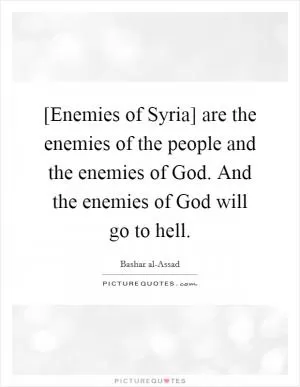 [Enemies of Syria] are the enemies of the people and the enemies of God. And the enemies of God will go to hell Picture Quote #1