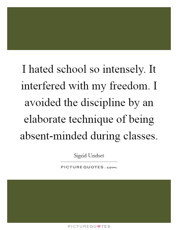 I hated school so intensely. It interfered with my freedom. I avoided the discipline by an elaborate technique of being absent-minded during classes Picture Quote #1