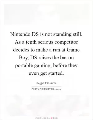 Nintendo DS is not standing still. As a tenth serious competitor decides to make a run at Game Boy, DS raises the bar on portable gaming, before they even get started Picture Quote #1