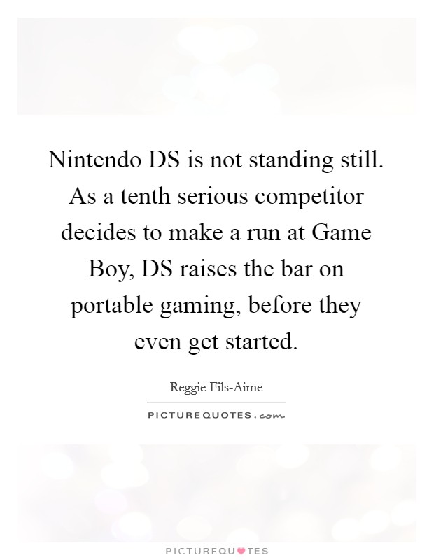 Nintendo DS is not standing still. As a tenth serious competitor decides to make a run at Game Boy, DS raises the bar on portable gaming, before they even get started Picture Quote #1
