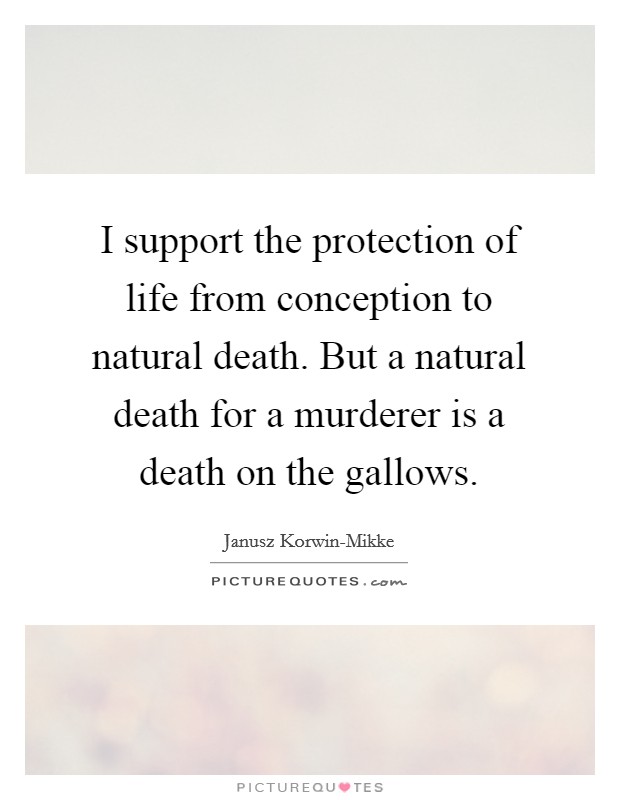 I support the protection of life from conception to natural death. But a natural death for a murderer is a death on the gallows Picture Quote #1