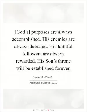 [God’s] purposes are always accomplished. His enemies are always defeated. His faithful followers are always rewarded. His Son’s throne will be established forever Picture Quote #1