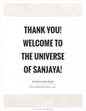 Thank you! Welcome to the Universe of Sanjaya! Picture Quote #1