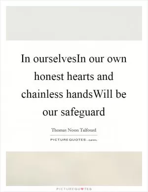 In ourselvesIn our own honest hearts and chainless handsWill be our safeguard Picture Quote #1