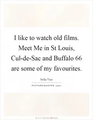 I like to watch old films. Meet Me in St Louis, Cul-de-Sac and Buffalo 66 are some of my favourites Picture Quote #1