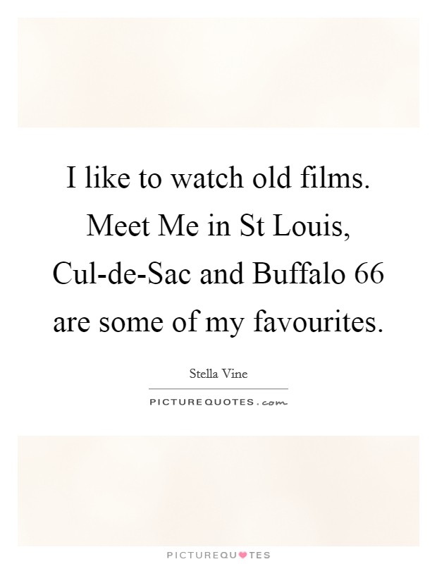 I like to watch old films. Meet Me in St Louis, Cul-de-Sac and Buffalo 66 are some of my favourites Picture Quote #1