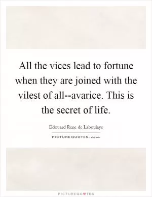 All the vices lead to fortune when they are joined with the vilest of all--avarice. This is the secret of life Picture Quote #1