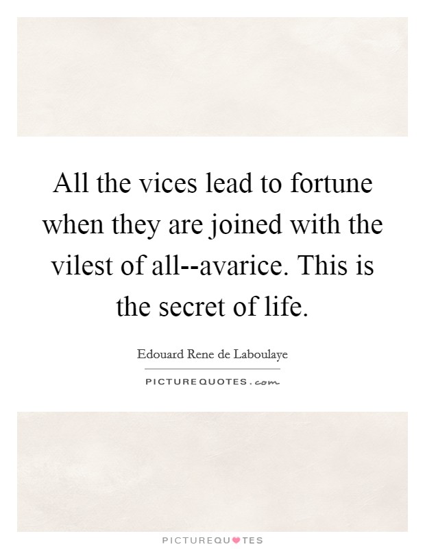 All the vices lead to fortune when they are joined with the vilest of all--avarice. This is the secret of life Picture Quote #1