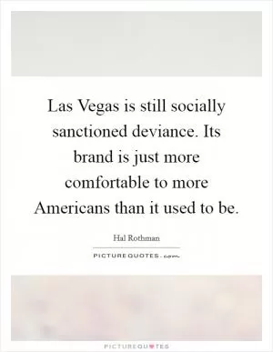 Las Vegas is still socially sanctioned deviance. Its brand is just more comfortable to more Americans than it used to be Picture Quote #1