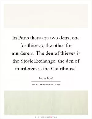 In Paris there are two dens, one for thieves, the other for murderers. The den of thieves is the Stock Exchange; the den of murderers is the Courthouse Picture Quote #1