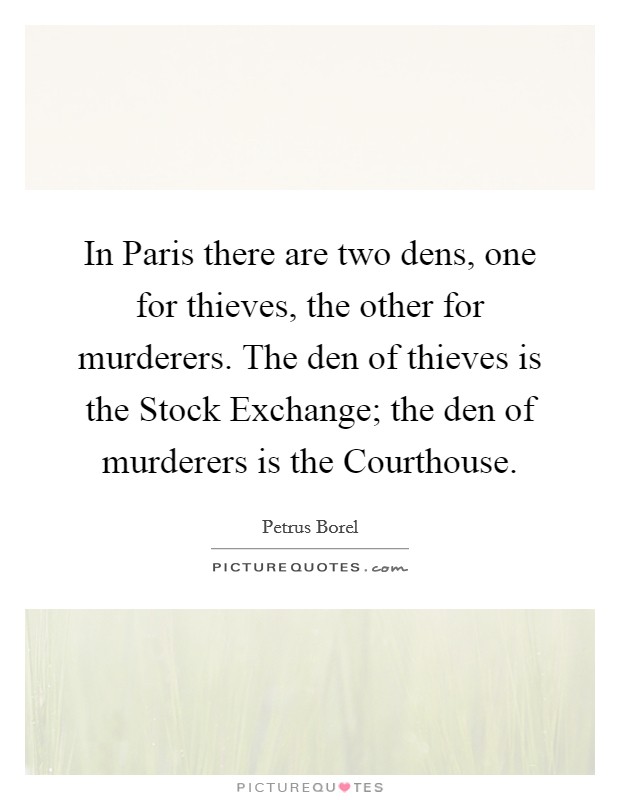 In Paris there are two dens, one for thieves, the other for murderers. The den of thieves is the Stock Exchange; the den of murderers is the Courthouse Picture Quote #1