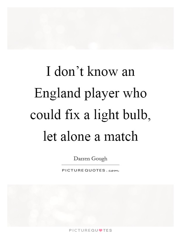 I don't know an England player who could fix a light bulb, let alone a match Picture Quote #1