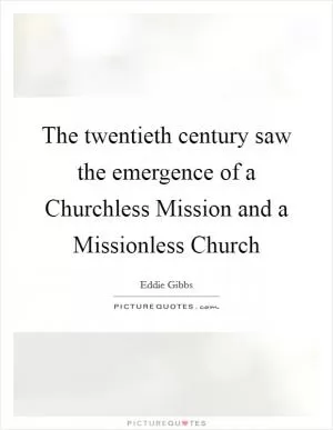 The twentieth century saw the emergence of a Churchless Mission and a Missionless Church Picture Quote #1