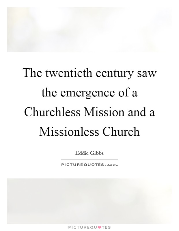 The twentieth century saw the emergence of a Churchless Mission and a Missionless Church Picture Quote #1