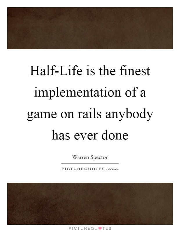 Half-Life is the finest implementation of a game on rails anybody has ever done Picture Quote #1