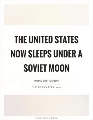 The United States now sleeps under a Soviet moon Picture Quote #1