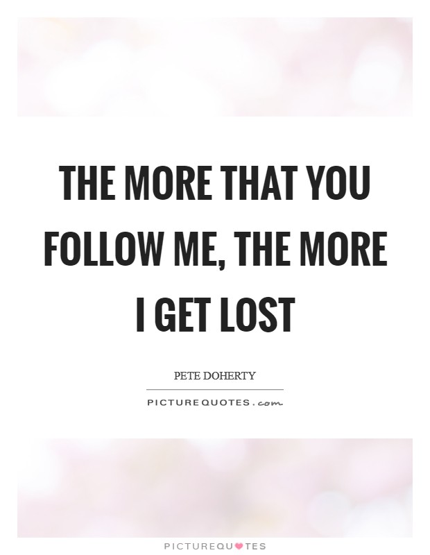 The more that you follow me, the more I get lost Picture Quote #1