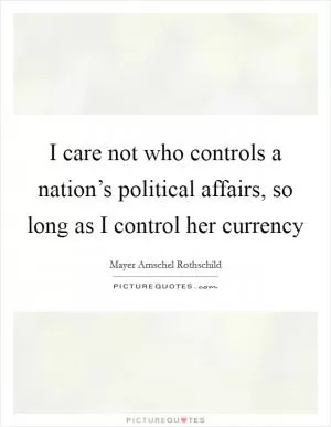 I care not who controls a nation’s political affairs, so long as I control her currency Picture Quote #1