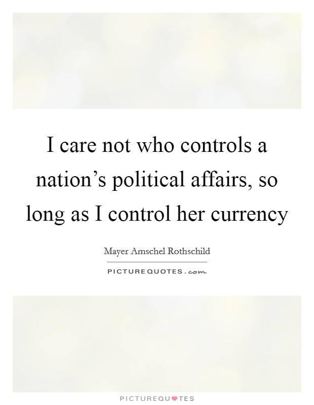I care not who controls a nation's political affairs, so long as I control her currency Picture Quote #1