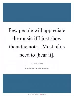 Few people will appreciate the music if I just show them the notes. Most of us need to [hear it] Picture Quote #1