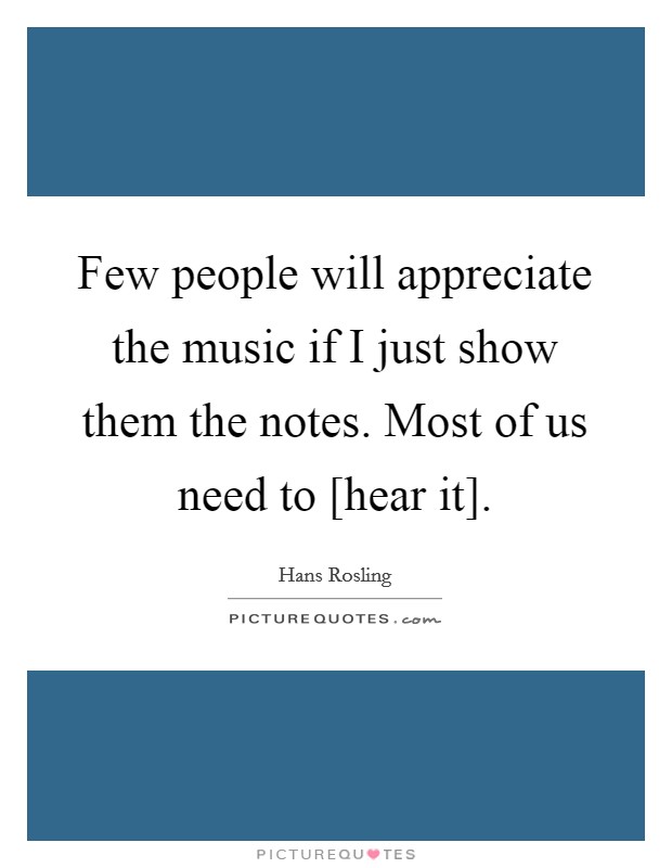 Few people will appreciate the music if I just show them the notes. Most of us need to [hear it] Picture Quote #1
