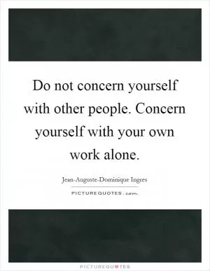 Do not concern yourself with other people. Concern yourself with your own work alone Picture Quote #1