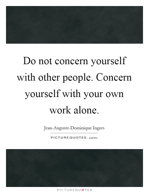 Do not concern yourself with other people. Concern yourself with your own work alone Picture Quote #1