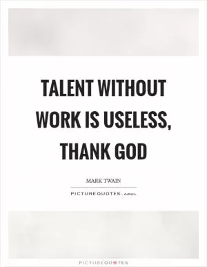 Talent without work is useless, thank God Picture Quote #1