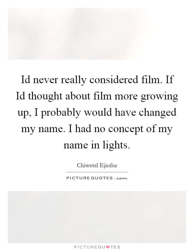 Id never really considered film. If Id thought about film more growing up, I probably would have changed my name. I had no concept of my name in lights Picture Quote #1