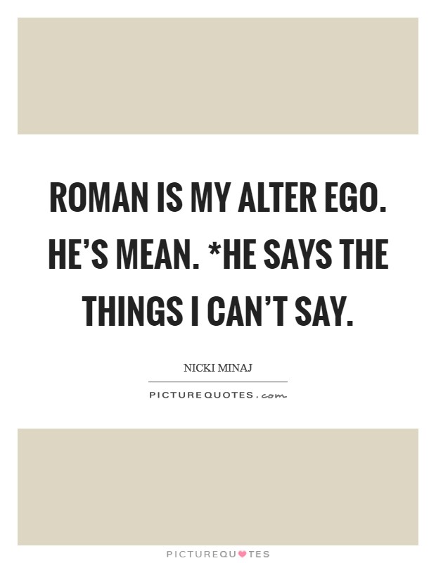 Roman is my alter ego. He's mean. *He says the things I can't say Picture Quote #1