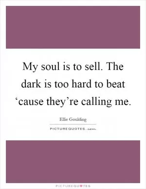 My soul is to sell. The dark is too hard to beat ‘cause they’re calling me Picture Quote #1