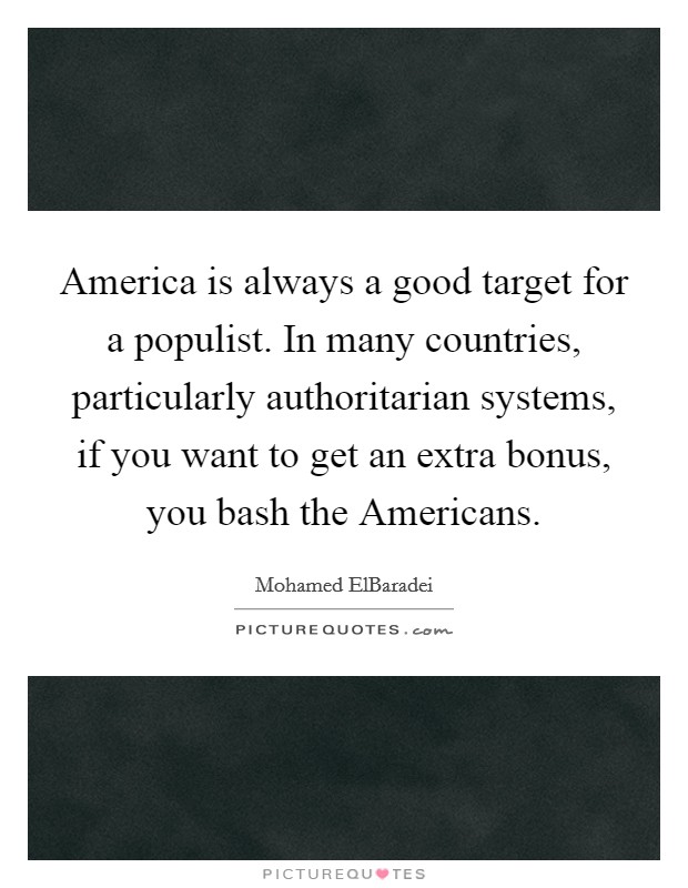 America is always a good target for a populist. In many countries, particularly authoritarian systems, if you want to get an extra bonus, you bash the Americans Picture Quote #1