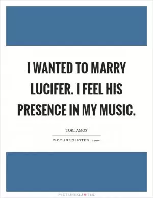 I wanted to marry Lucifer. I feel his presence in my music Picture Quote #1