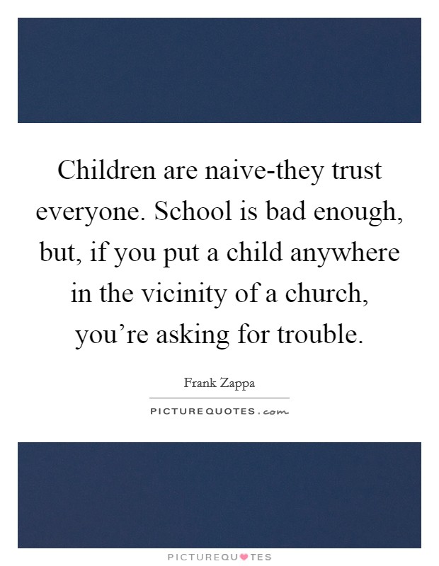 Children are naive-they trust everyone. School is bad enough, but, if you put a child anywhere in the vicinity of a church, you're asking for trouble Picture Quote #1