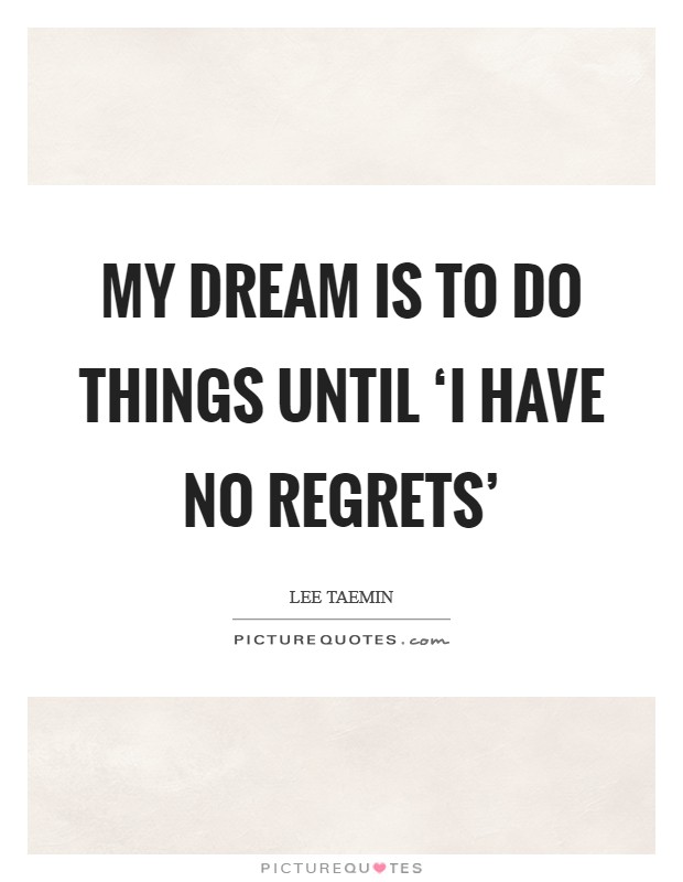 My dream is to do things until ‘I have no regrets’ Picture Quote #1