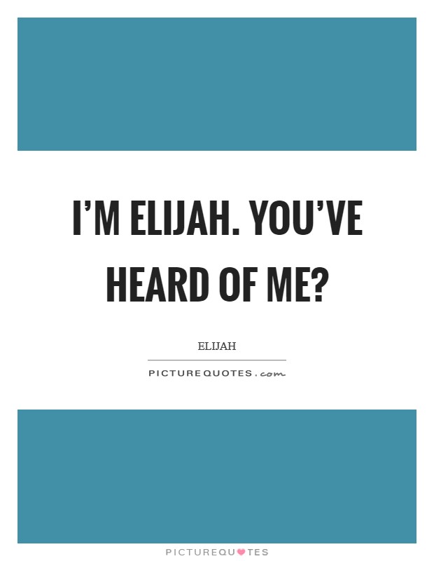 I'm Elijah. You've heard of me? Picture Quote #1