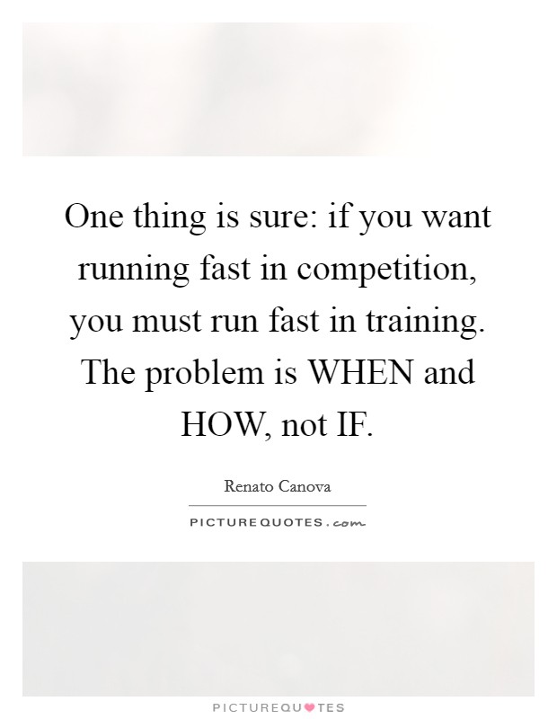 One thing is sure: if you want running fast in competition, you must run fast in training. The problem is WHEN and HOW, not IF Picture Quote #1