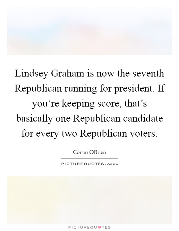 Lindsey Graham is now the seventh Republican running for president. If you're keeping score, that's basically one Republican candidate for every two Republican voters Picture Quote #1