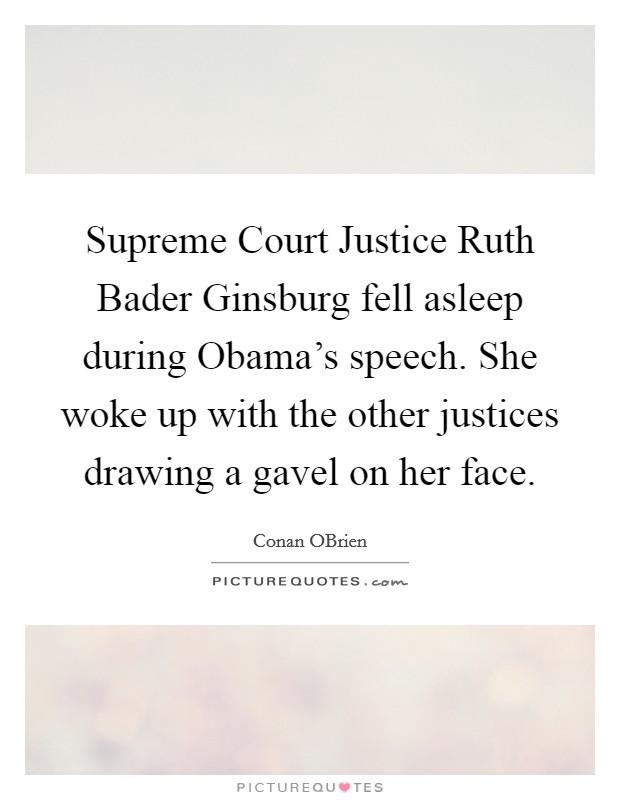 Supreme Court Justice Ruth Bader Ginsburg fell asleep during Obama's speech. She woke up with the other justices drawing a gavel on her face Picture Quote #1