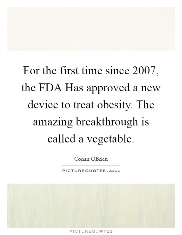 For the first time since 2007, the FDA Has approved a new device to treat obesity. The amazing breakthrough is called a vegetable Picture Quote #1